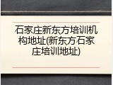 石家庄新东方培训机构地址(新东方石家庄培训地址)