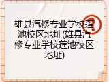 雄县汽修专业学校莲池校区地址(雄县汽修专业学校莲池校区地址)