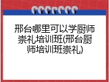 邢台哪里可以学厨师崇礼培训班(邢台厨师培训班崇礼)