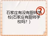 石家庄有没有厨师学校(石家庄有厨师学校吗？)