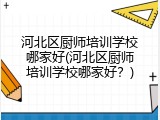 河北区厨师培训学校哪家好(河北区厨师培训学校哪家好？)
