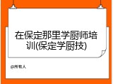 在保定那里学厨师培训(保定学厨技)