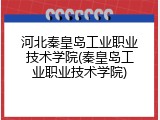 河北秦皇岛工业职业技术学院(秦皇岛工业职业技术学院)
