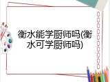 衡水能学厨师吗(衡水可学厨师吗)