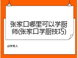 张家口哪里可以学厨师(张家口学厨技巧)