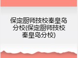 保定厨师技校秦皇岛分校(保定厨师技校秦皇岛分校)