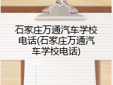 石家庄万通汽车学校电话(石家庄万通汽车学校电话)