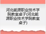 河北能源职业技术学院教室桌子(河北能源职业技术学院教室桌子)