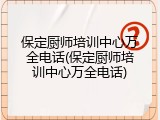 保定厨师培训中心万全电话(保定厨师培训中心万全电话)