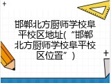 邯郸北方厨师学校阜平校区地址(&ldquo;邯郸北方厨师学校阜平校区位置&rdquo;)