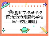 沧州厨师学校阜平校区地址(沧州厨师学校阜平校区地址)