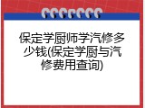 保定学厨师学汽修多少钱(保定学厨与汽修费用查询)