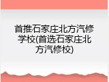 首推石家庄北方汽修学校(首选石家庄北方汽修校)