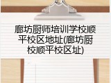 廊坊厨师培训学校顺平校区地址(廊坊厨校顺平校区址)