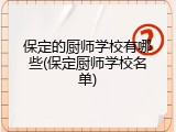 保定的厨师学校有哪些(保定厨师学校名单)