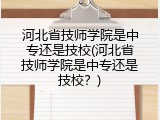 河北省技师学院是中专还是技校(河北省技师学院是中专还是技校？)