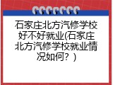 石家庄北方汽修学校好不好就业(石家庄北方汽修学校就业情况如何？)