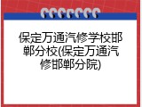 保定万通汽修学校邯郸分校(保定万通汽修邯郸分院)