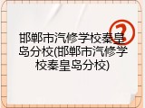 邯郸市汽修学校秦皇岛分校(邯郸市汽修学校秦皇岛分校)