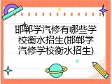 邯郸学汽修有哪些学校衡水招生(邯郸学汽修学校衡水招生)