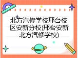 北方汽修学校邢台校区安新分校(邢台安新北方汽修学校)