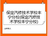 保定汽修技术学校丰宁分校(保定汽修技术学校丰宁分校)