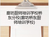 廊坊厨师培训学校桥东分校(廊坊桥东厨师培训学校)