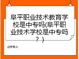 阜平职业技术教育学校是中专吗(阜平职业技术学校是中专吗？)