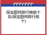 保定厨师排行榜前十名(保定厨师排行前十)