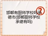 邯郸有厨师学校吗承德市(邯郸厨师学校承德有吗)
