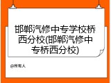 邯郸汽修中专学校桥西分校(邯郸汽修中专桥西分校)