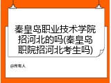 秦皇岛职业技术学院招河北的吗(秦皇岛职院招河北考生吗)