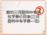 廊坊三河厨师中专学校学费价目表(三河厨师中专学费一览)