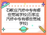 石家庄汽修中专有哪些宽城学校(石家庄汽修中专有哪些宽城学校)