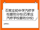 石家庄初中学汽修学校廊坊分校(石家庄汽修学校廊坊分校)