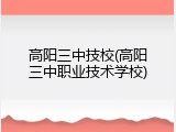 高阳三中技校(高阳三中职业技术学校)