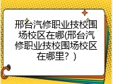 邢台汽修职业技校围场校区在哪(邢台汽修职业技校围场校区在哪里？)