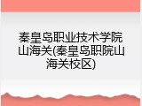 秦皇岛职业技术学院山海关(秦皇岛职院山海关校区)