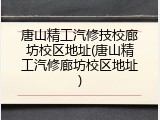 唐山精工汽修技校廊坊校区地址(唐山精工汽修廊坊校区地址)