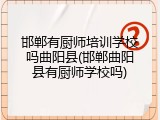 邯郸有厨师培训学校吗曲阳县(邯郸曲阳县有厨师学校吗)