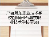 邢台瀚东职业技术学校厨师(邢台瀚东职业技术学校厨师)