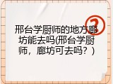 邢台学厨师的地方廊坊能去吗(邢台学厨师，廊坊可去吗？)