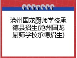 沧州国龙厨师学校承德县招生(沧州国龙厨师学校承德招生)