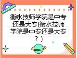 衡水技师学院是中专还是大专(衡水技师学院是中专还是大专？)