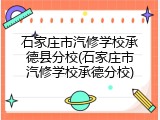 石家庄市汽修学校承德县分校(石家庄市汽修学校承德分校)