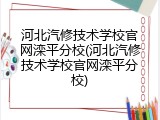 河北汽修技术学校官网滦平分校(河北汽修技术学校官网滦平分校)