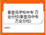 秦皇岛学校中专 万全分校(秦皇岛中专万全分校)