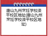 唐山九州烹饪学校滦平校区地址(唐山九州烹饪学校滦平校区地址)
