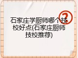 石家庄学厨师哪个技校好点(石家庄厨师技校推荐)