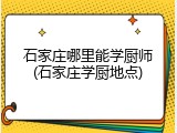 石家庄哪里能学厨师(石家庄学厨地点)